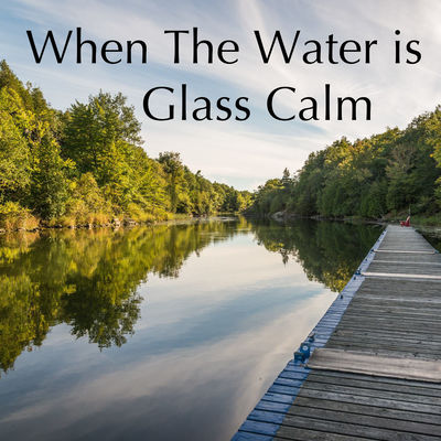 When The Water Is Glass Calm